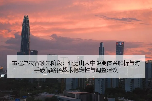 雷霆总决赛领先阶段：亚历山大中距离体系解析与对手破解路径战术稳定性与调整建议